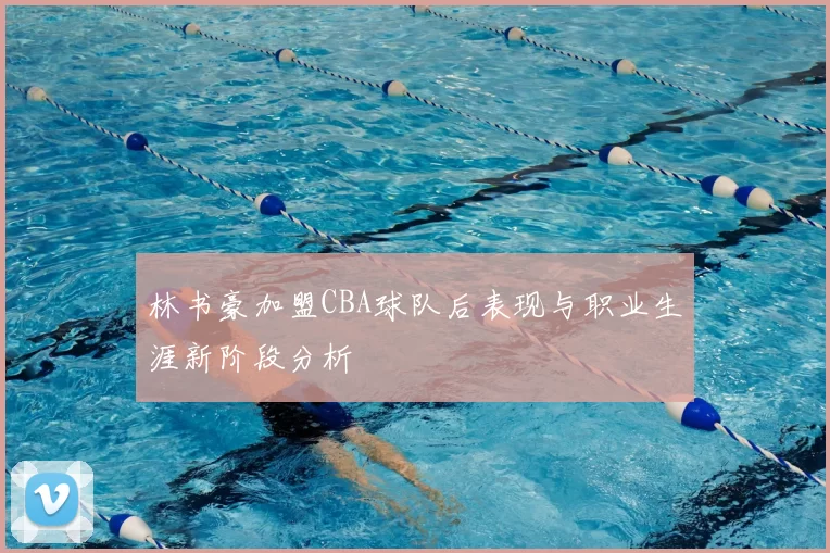 林书豪加盟CBA球队后表现与职业生涯新阶段分析