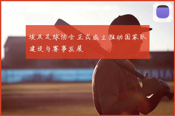 埃及足球协会正式成立推动国家队建设与赛事发展