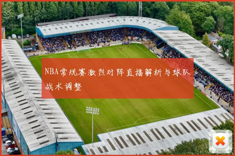 NBA常规赛激烈对阵直播解析与球队战术调整