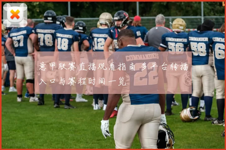 意甲联赛直播观看指南 多平台转播入口与赛程时间一览