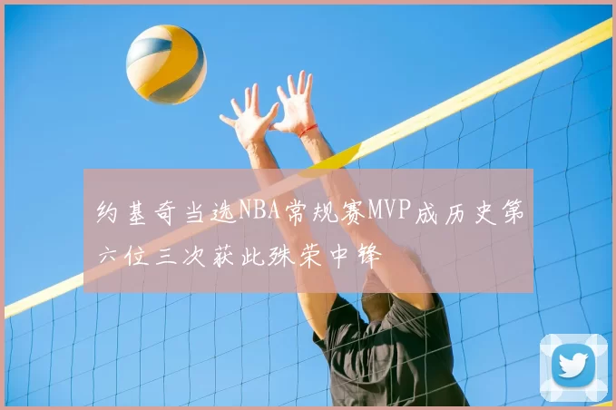 约基奇当选NBA常规赛MVP成历史第六位三次获此殊荣中锋