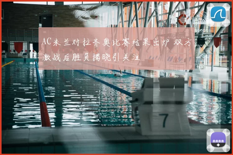 AC米兰对拉齐奥比赛结果出炉 双方激战后胜负揭晓引关注