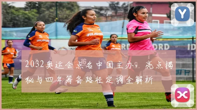 2032奥运会点名中国主办，亮点揭秘与四年筹备路径定调全解析