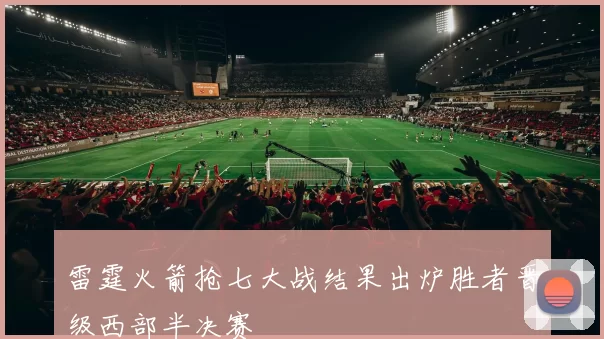 雷霆火箭抢七大战结果出炉胜者晋级西部半决赛