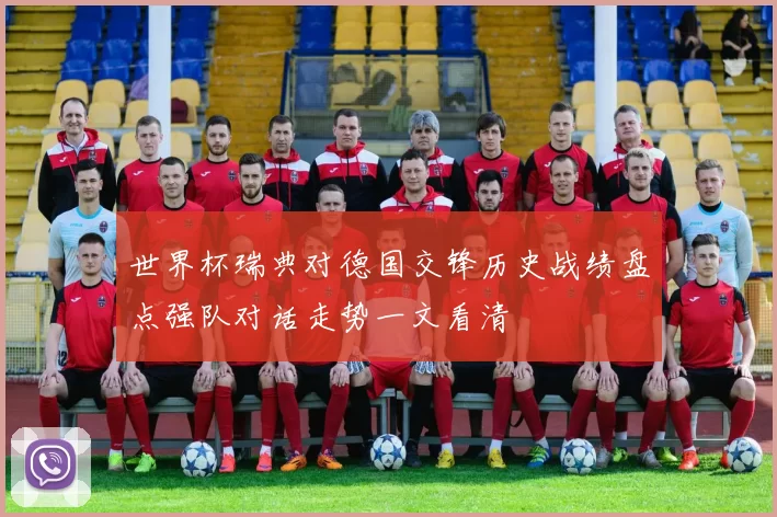 世界杯瑞典对德国交锋历史战绩盘点强队对话走势一文看清