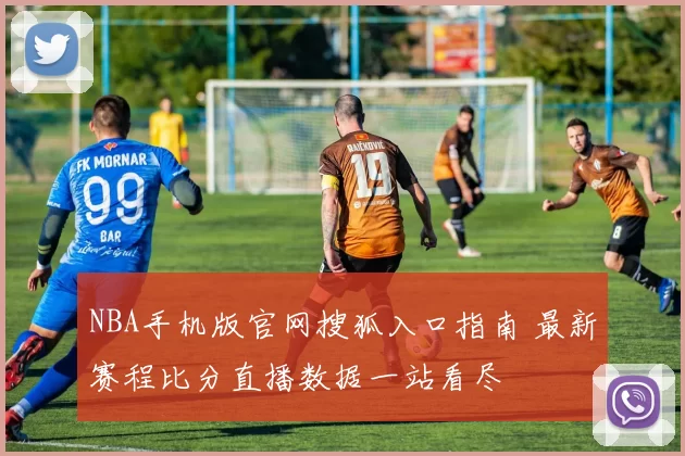 NBA手机版官网搜狐入口指南 最新赛程比分直播数据一站看尽