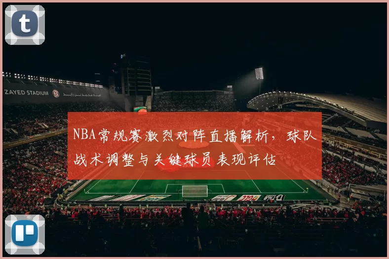 NBA常规赛激烈对阵直播解析，球队战术调整与关键球员表现评估