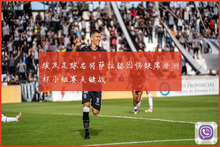 埃及足球名将萨拉赫因伤缺席非洲杯小组赛关键战