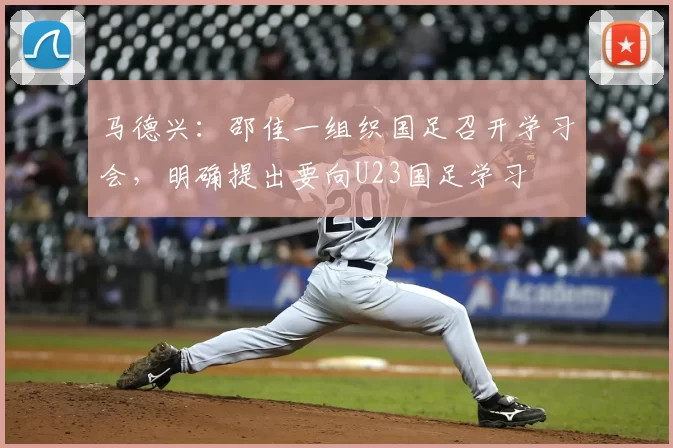 马德兴：邵佳一组织国足召开学习会，明确提出要向U23国足学习