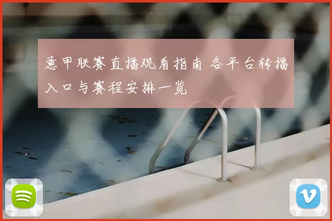 意甲联赛直播观看指南 各平台转播入口与赛程安排一览