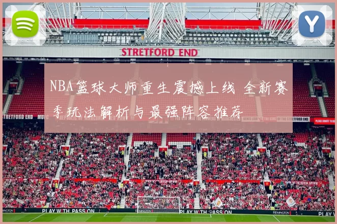 NBA篮球大师重生震撼上线 全新赛季玩法解析与最强阵容推荐