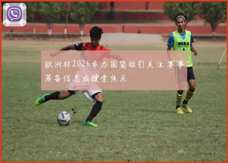 欧洲杯2026举办国简称引关注 赛事筹备信息成搜索焦点