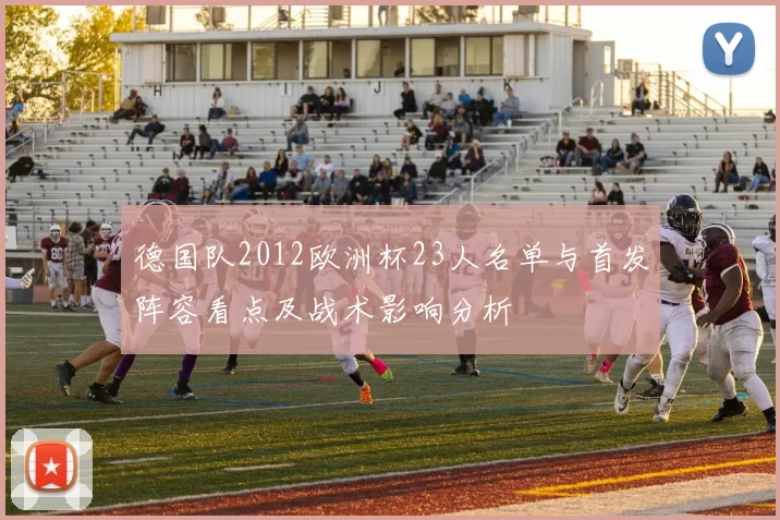 德国队2012欧洲杯23人名单与首发阵容看点及战术影响分析
