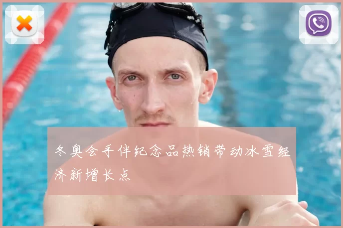 冬奥会手伴纪念品热销带动冰雪经济新增长点