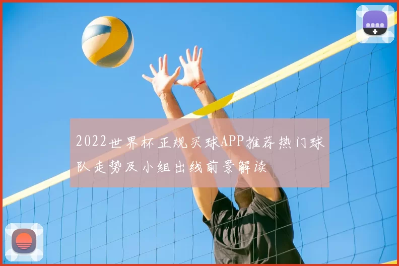 2022世界杯正规买球APP推荐热门球队走势及小组出线前景解读