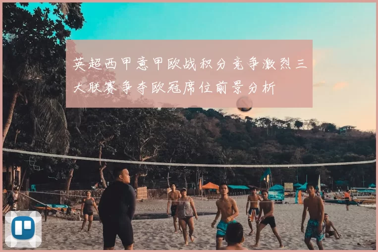 英超西甲意甲欧战积分竞争激烈三大联赛争夺欧冠席位前景分析