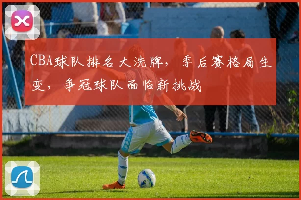 CBA球队排名大洗牌，季后赛格局生变，争冠球队面临新挑战