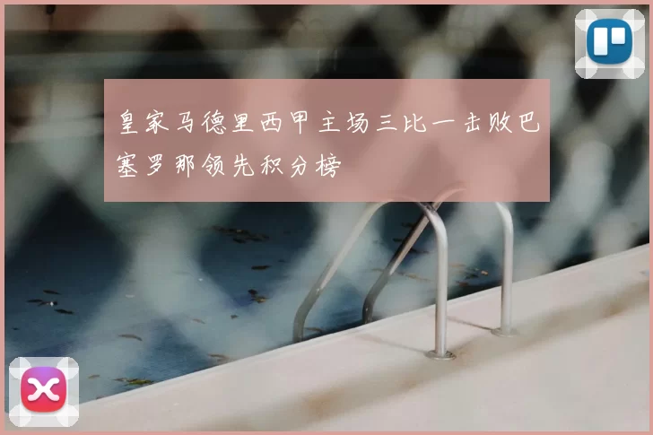 皇家马德里西甲主场三比一击败巴塞罗那领先积分榜