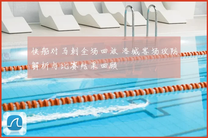 快船对马刺全场回放 洛城客场攻防解析与比赛结果回顾