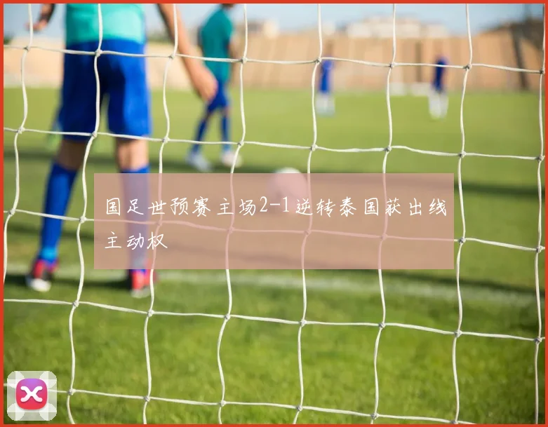 国足世预赛主场2-1逆转泰国获出线主动权
