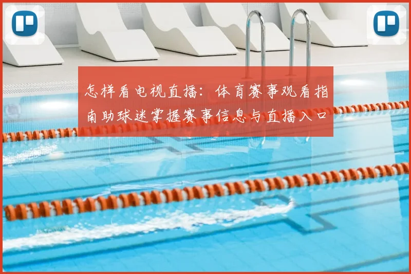 怎样看电视直播:体育赛事观看指南助球迷掌握赛事信息与直播入口
