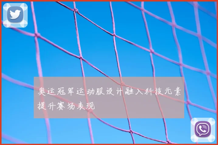 奥运冠军运动服设计融入科技元素提升赛场表现