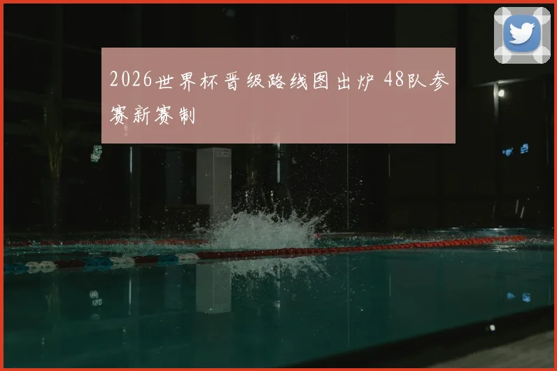2026世界杯晋级路线图出炉 48队参赛新赛制