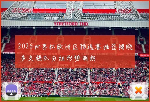 2026世界杯欧洲区预选赛抽签揭晓 多支强队分组形势明朗