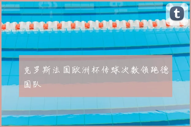 克罗斯法国欧洲杯传球次数领跑德国队