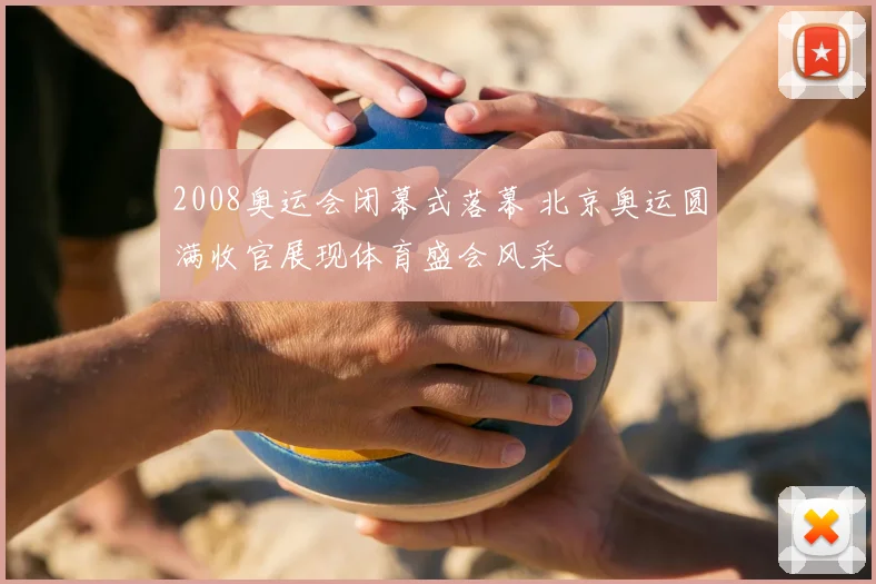 2008奥运会闭幕式落幕 北京奥运圆满收官展现体育盛会风采