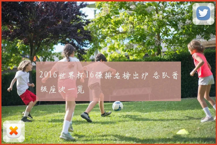 2016世界杯16强排名榜出炉 各队晋级座次一览