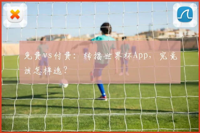 免费vs付费:转播世界杯App,究竟该怎样选?