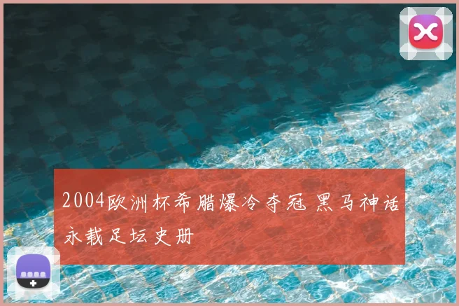 2004欧洲杯希腊爆冷夺冠 黑马神话永载足坛史册