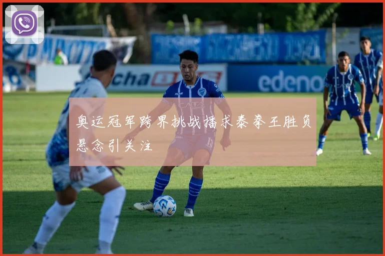 奥运冠军跨界挑战播求泰拳王胜负悬念引关注