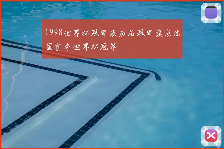 1998世界杯冠军表历届冠军盘点法国首夺世界杯冠军