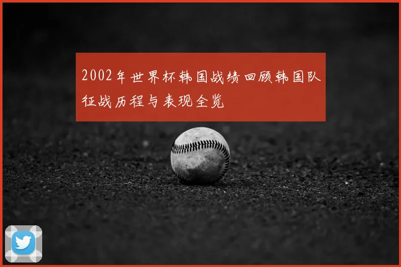 2002年世界杯韩国战绩回顾韩国队征战历程与表现全览