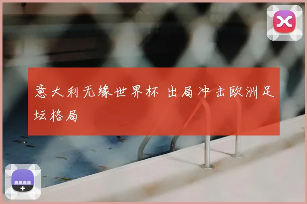 意大利无缘世界杯 出局冲击欧洲足坛格局