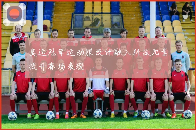 奥运冠军运动服设计融入科技元素提升赛场表现