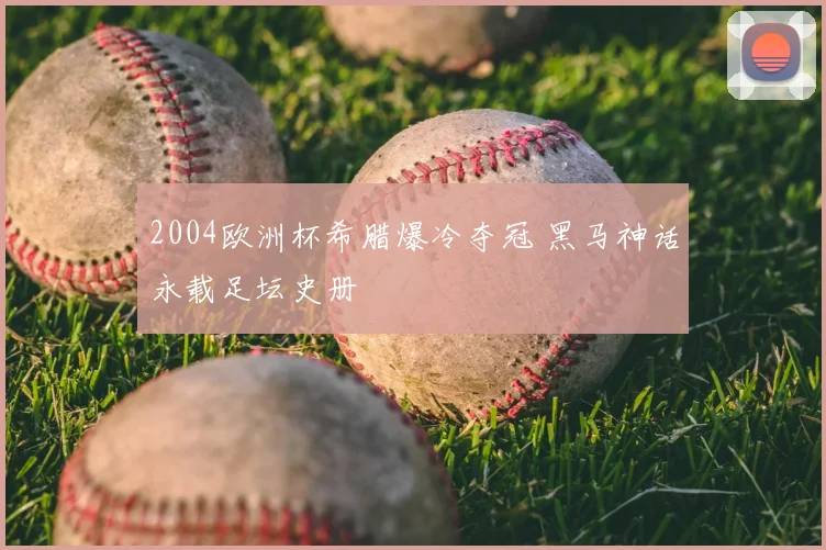 2004欧洲杯希腊爆冷夺冠 黑马神话永载足坛史册