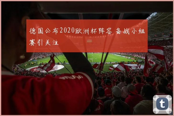 德国公布2020欧洲杯阵容 备战小组赛引关注