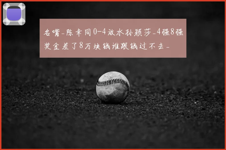 名嘴_陈幸同0-4放水孙颖莎_4强8强奖金差了8万块钱谁跟钱过不去_