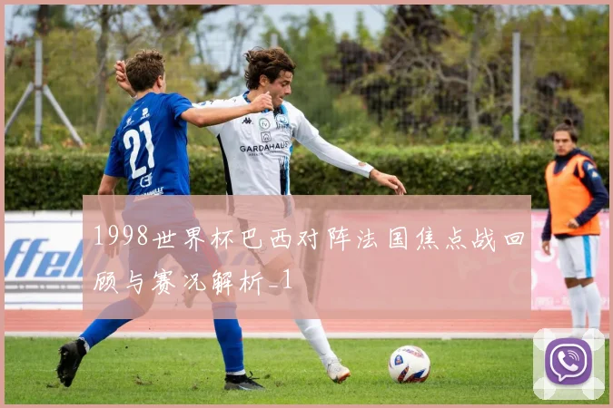 1998世界杯巴西对阵法国焦点战回顾与赛况解析_1