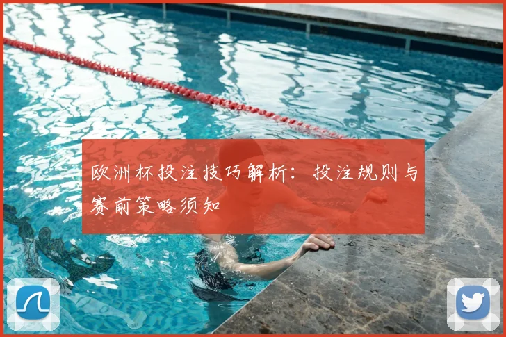 欧洲杯投注技巧解析:投注规则与赛前策略须知