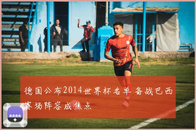 德国公布2014世界杯名单 备战巴西赛场阵容成焦点