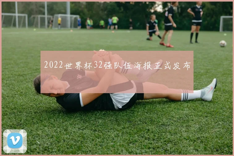 2022世界杯32强队伍海报正式发布