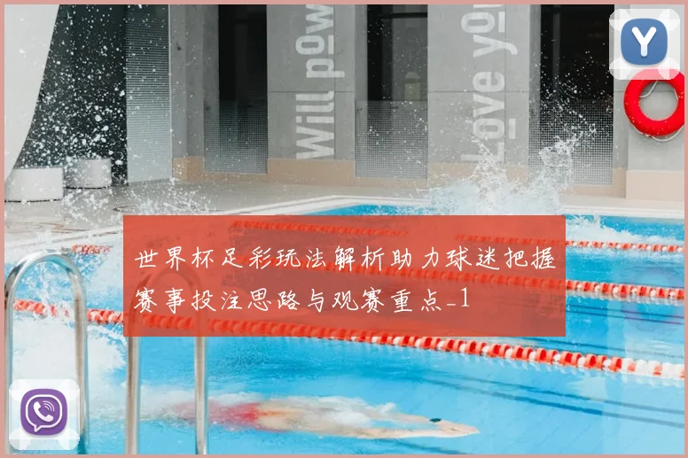 世界杯足彩玩法解析助力球迷把握赛事投注思路与观赛重点_1