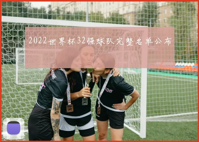 2022世界杯32强球队完整名单公布