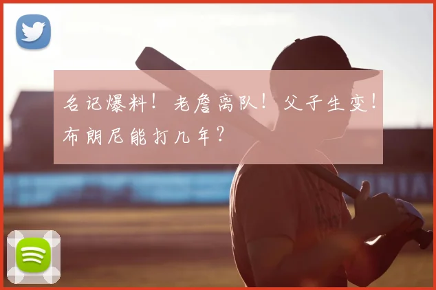 名记爆料!老詹离队!父子生变!布朗尼能打几年?