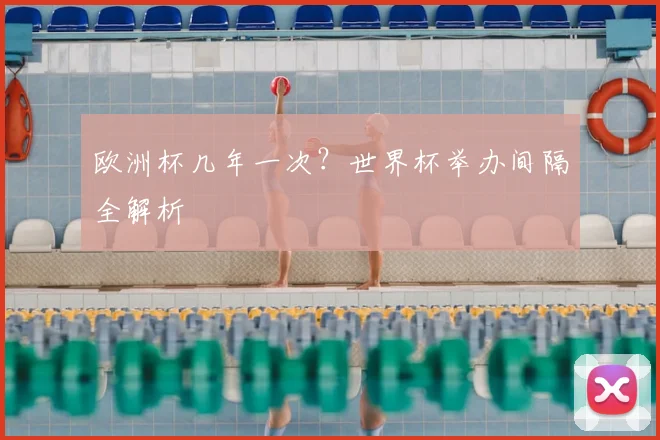 欧洲杯几年一次?世界杯举办间隔全解析