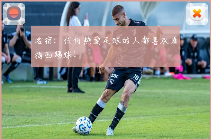 名宿:任何热爱足球的人都喜欢看梅西踢球!